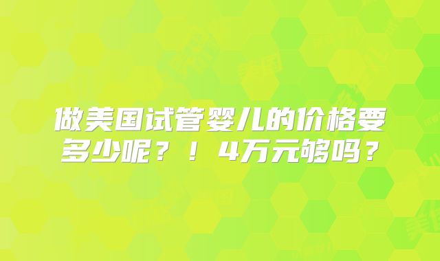 做美国试管婴儿的价格要多少呢？！4万元够吗？