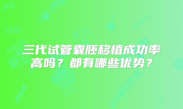 三代试管囊胚移植成功率高吗？都有哪些优势？