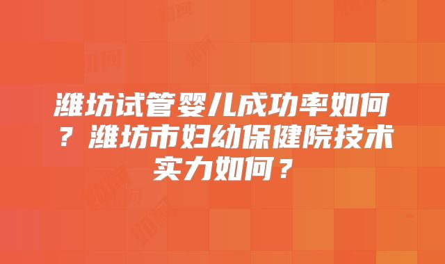 潍坊试管婴儿成功率如何？潍坊市妇幼保健院技术实力如何？
