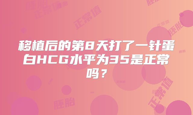 移植后的第8天打了一针蛋白HCG水平为35是正常吗？