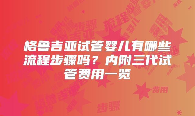 格鲁吉亚试管婴儿有哪些流程步骤吗？内附三代试管费用一览