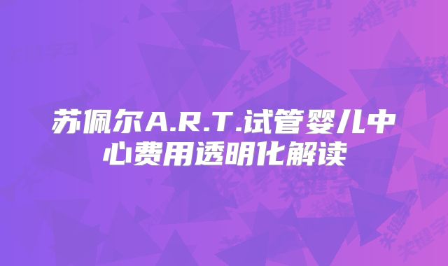 苏佩尔A.R.T.试管婴儿中心费用透明化解读