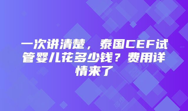 一次讲清楚，泰国CEF试管婴儿花多少钱？费用详情来了