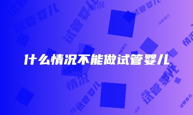 什么情况不能做试管婴儿