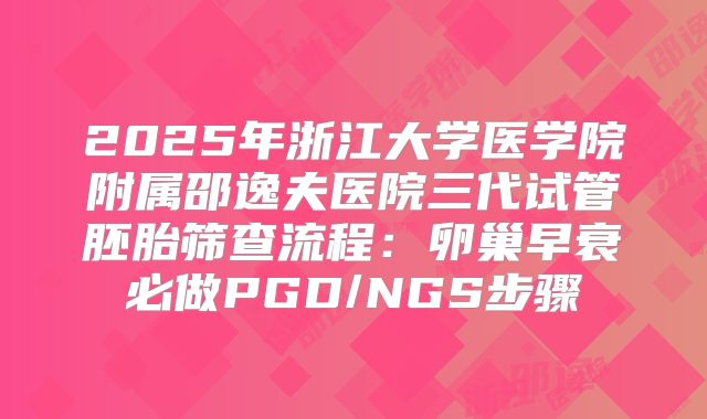2025年浙江大学医学院附属邵逸夫医院三代试管胚胎筛查流程：卵巢早衰必做PGD/NGS步骤