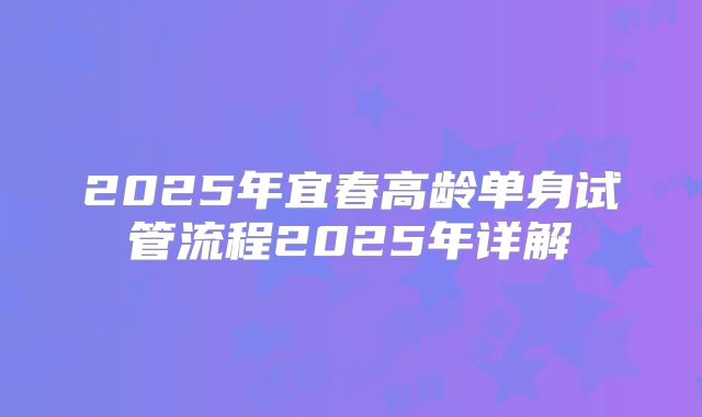 2025年宜春高龄单身试管流程2025年详解