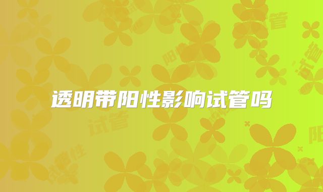 透明带阳性影响试管吗