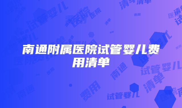 南通附属医院试管婴儿费用清单