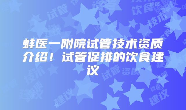 蚌医一附院试管技术资质介绍!试管促排的饮食建议