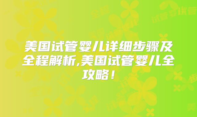 美国试管婴儿详细步骤及全程解析,美国试管婴儿全攻略！