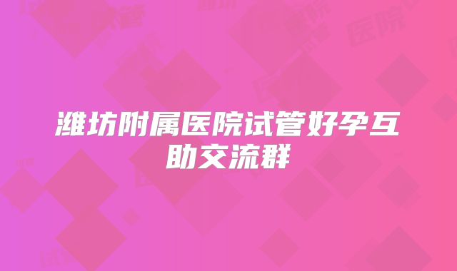 潍坊附属医院试管好孕互助交流群