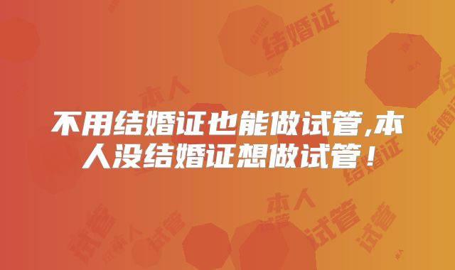 不用结婚证也能做试管,本人没结婚证想做试管！