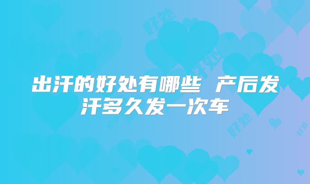 出汗的好处有哪些 产后发汗多久发一次车