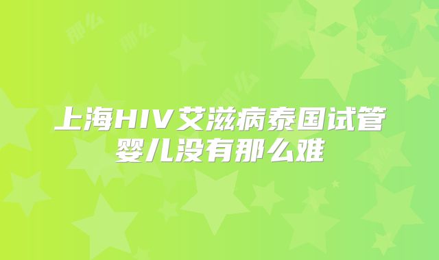 上海HIV艾滋病泰国试管婴儿没有那么难
