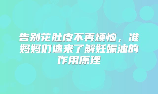 告别花肚皮不再烦恼,准妈妈们速来了解妊娠油的作用原理