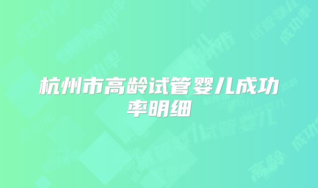 杭州市高龄试管婴儿成功率明细