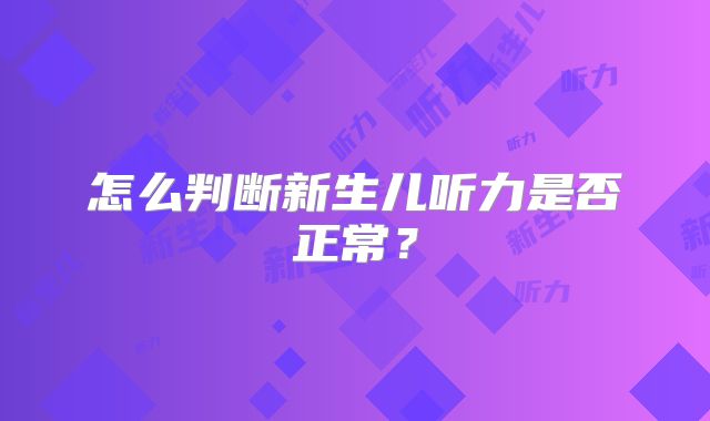 怎么判断新生儿听力是否正常？