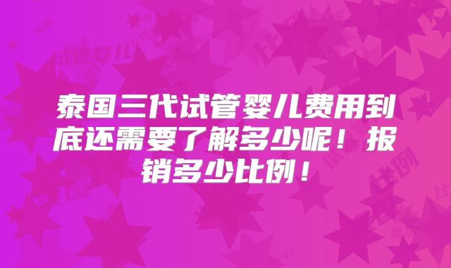 泰国三代试管婴儿费用到底还需要了解多少呢！报销多少比例！