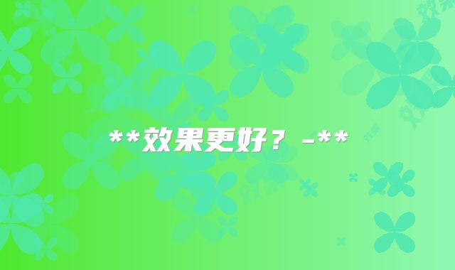 **效果更好？-**