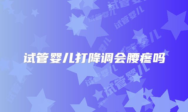 试管婴儿打降调会腰疼吗