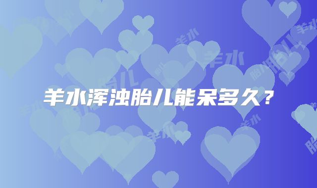 羊水浑浊胎儿能呆多久？