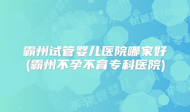 霸州试管婴儿医院哪家好(霸州不孕不育专科医院)