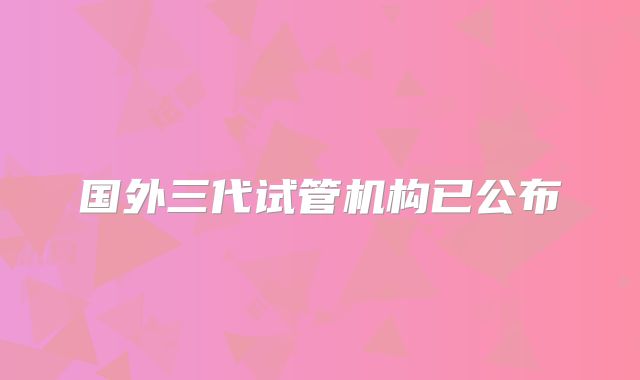 国外三代试管机构已公布