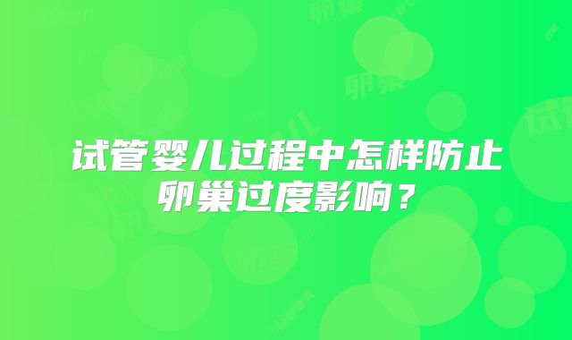 试管婴儿过程中怎样防止卵巢过度影响?