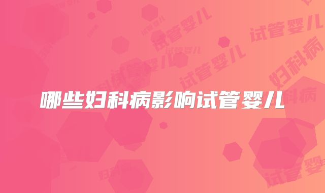 哪些妇科病影响试管婴儿