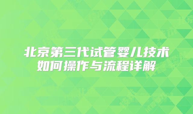 北京第三代试管婴儿技术如何操作与流程详解