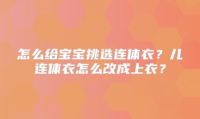 怎么给宝宝挑选连体衣？儿连体衣怎么改成上衣？