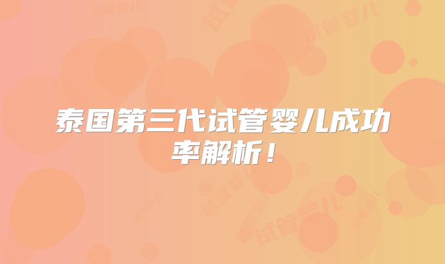 泰国第三代试管婴儿成功率解析！