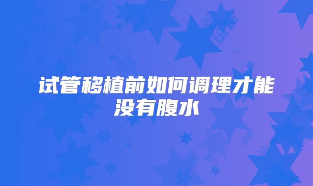 试管移植前如何调理才能没有腹水