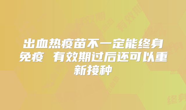 出血热疫苗不一定能终身免疫 有效期过后还可以重新接种