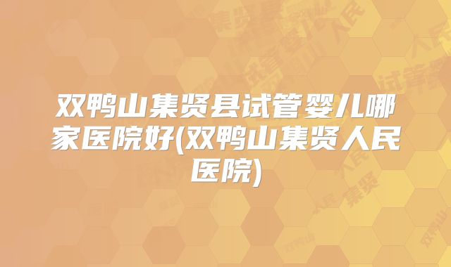 双鸭山集贤县试管婴儿哪家医院好(双鸭山集贤人民医院)