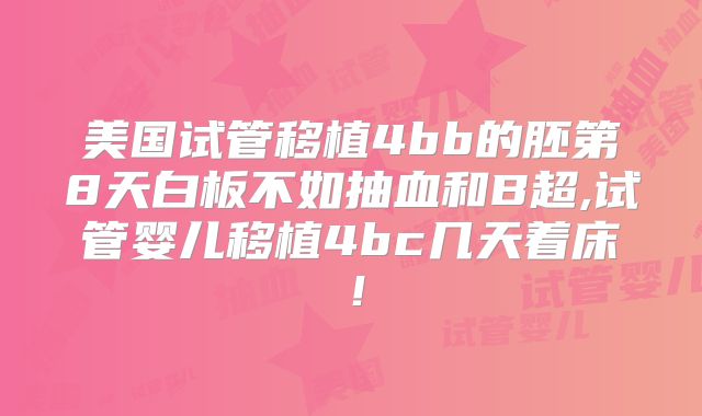 美国试管移植4bb的胚第8天白板不如抽血和B超,试管婴儿移植4bc几天着床！