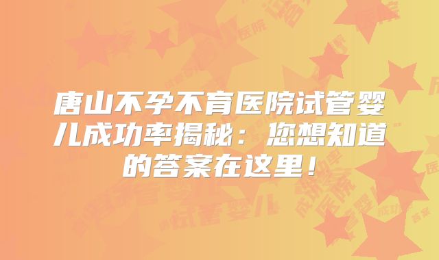 唐山不孕不育医院试管婴儿成功率揭秘：您想知道的答案在这里！