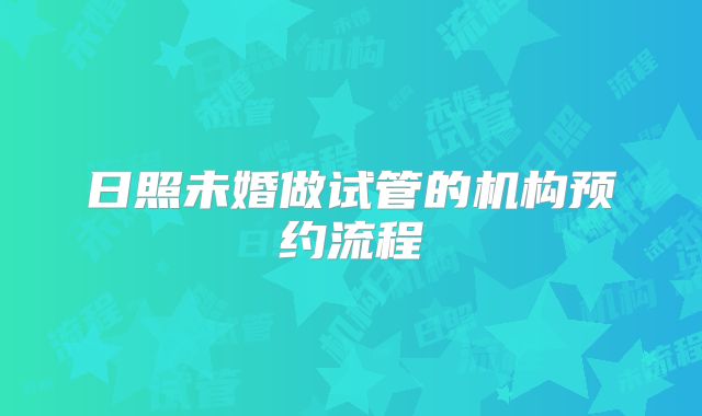 日照未婚做试管的机构预约流程