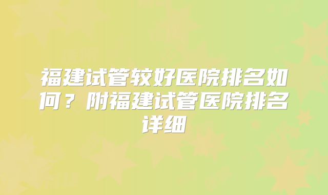 福建试管较好医院排名如何？附福建试管医院排名详细