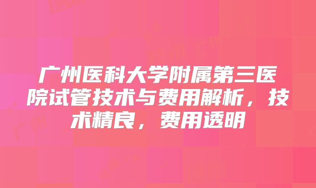 广州医科大学附属第三医院试管技术与费用解析，技术精良，费用透明