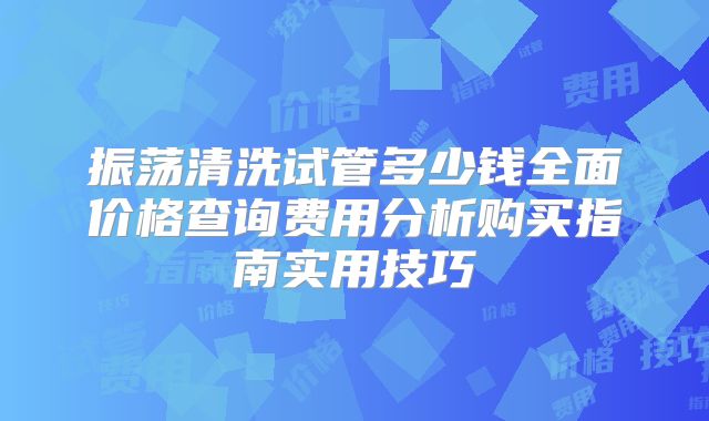 振荡清洗试管多少钱全面价格查询费用分析购买指南实用技巧