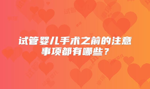 试管婴儿手术之前的注意事项都有哪些?