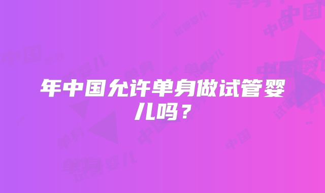 年中国允许单身做试管婴儿吗？
