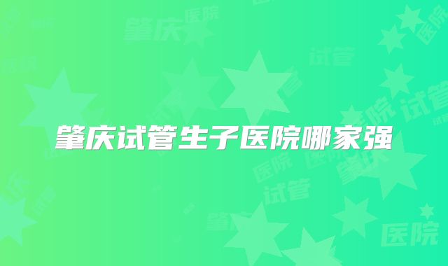 肇庆试管生子医院哪家强