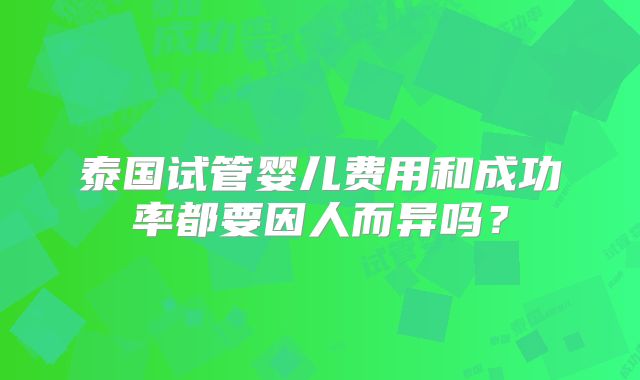泰国试管婴儿费用和成功率都要因人而异吗？