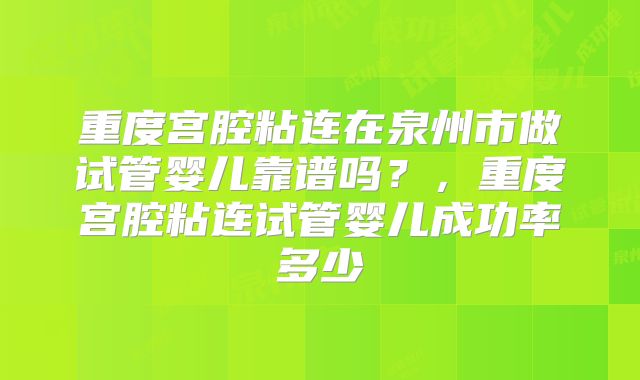 重度宫腔粘连在泉州市做试管婴儿靠谱吗？，重度宫腔粘连试管婴儿成功率多少