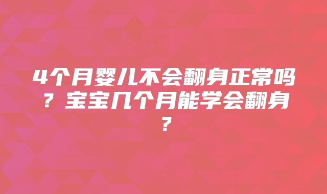4个月婴儿不会翻身正常吗？宝宝几个月能学会翻身？