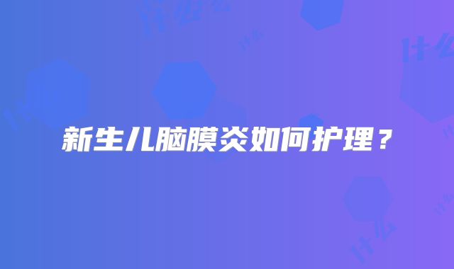 新生儿脑膜炎如何护理？