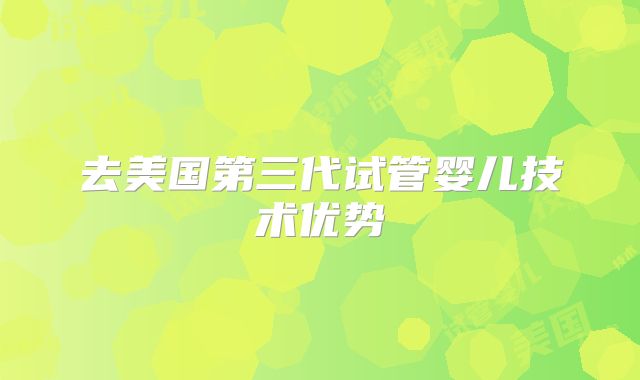 去美国第三代试管婴儿技术优势