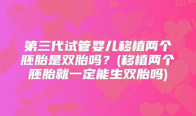 第三代试管婴儿移植两个胚胎是双胎吗？(移植两个胚胎就一定能生双胎吗)